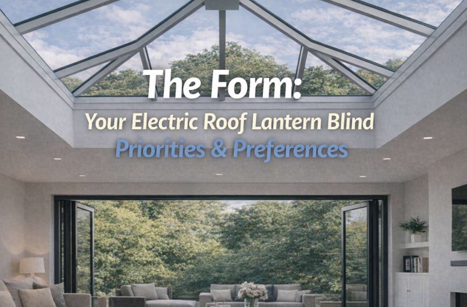 The Form: Your Electric Roof Lantern Blind Priorities & Preferences